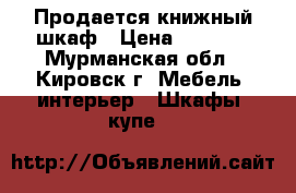 Продается книжный шкаф › Цена ­ 5 000 - Мурманская обл., Кировск г. Мебель, интерьер » Шкафы, купе   